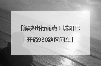 解决出行痛点！城阳巴士开通930路区间车